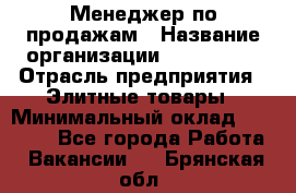 Менеджер по продажам › Название организации ­ ART REAL › Отрасль предприятия ­ Элитные товары › Минимальный оклад ­ 40 000 - Все города Работа » Вакансии   . Брянская обл.